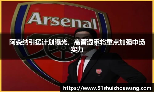 阿森纳引援计划曝光，高管透露将重点加强中场实力