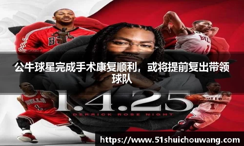 公牛球星完成手术康复顺利，或将提前复出带领球队