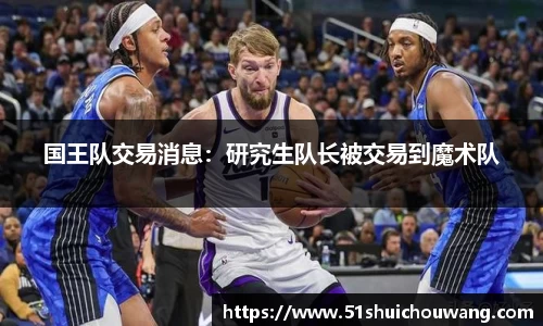 国王队交易消息：研究生队长被交易到魔术队