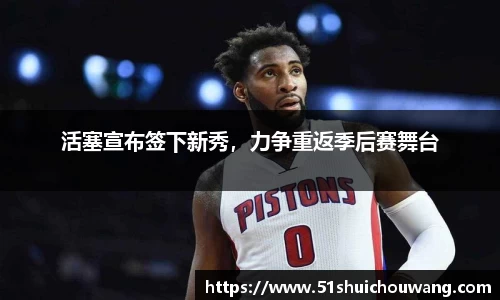 活塞宣布签下新秀，力争重返季后赛舞台