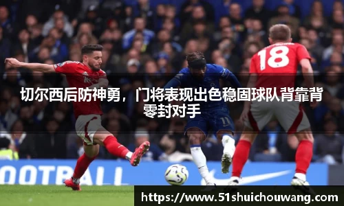 切尔西后防神勇，门将表现出色稳固球队背靠背零封对手