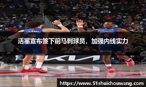 活塞宣布签下前马刺球员，加强内线实力