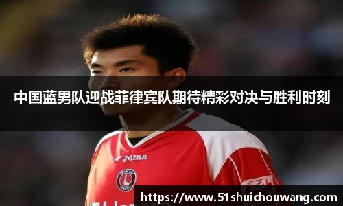 中国蓝男队迎战菲律宾队期待精彩对决与胜利时刻